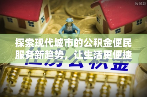 线西探索现代城市的公积金便民服务新趋势，让生活更便捷