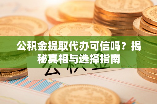 线西公积金提取代办可信吗？揭秘真相与选择指南