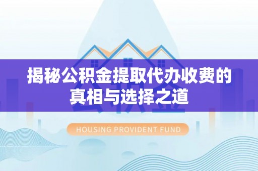线西揭秘公积金提取代办收费的真相与选择之道