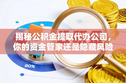 线西揭秘公积金提取代办公司，你的资金管家还是隐藏风险？