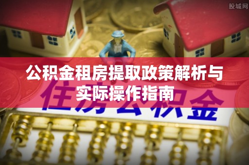 线西公积金租房提取政策解析与实际操作指南