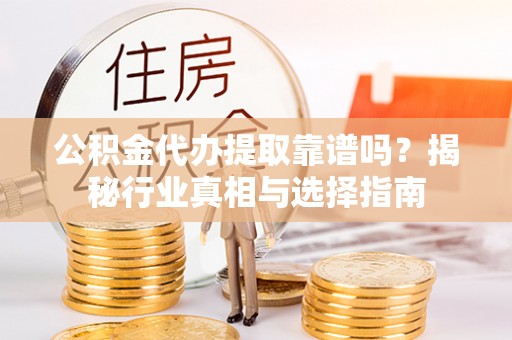 线西公积金代办提取靠谱吗？揭秘行业真相与选择指南