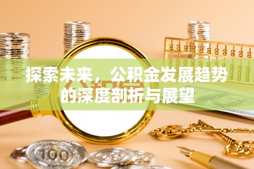 线西探索未来，公积金发展趋势的深度剖析与展望
