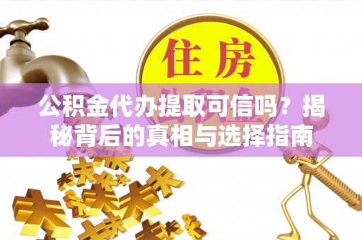 线西公积金代办提取可信吗？揭秘背后的真相与选择指南