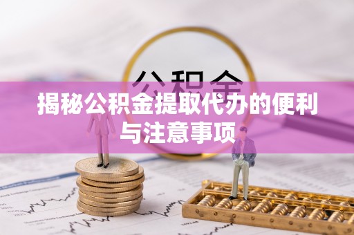 线西揭秘公积金提取代办的便利与注意事项