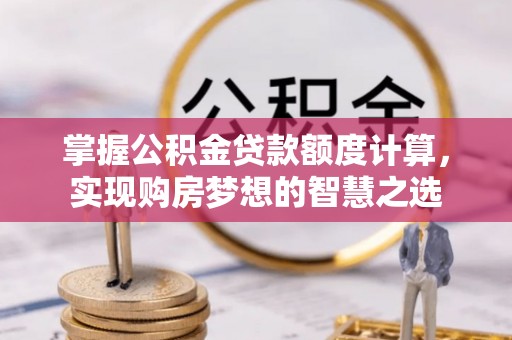 线西掌握公积金贷款额度计算，实现购房梦想的智慧之选