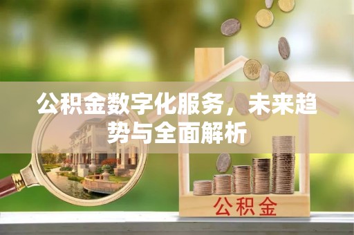 线西公积金数字化服务，未来趋势与全面解析