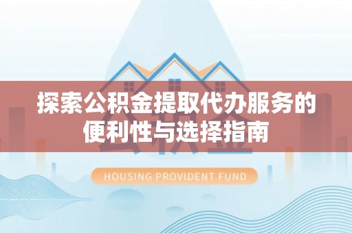 线西探索公积金提取代办服务的便利性与选择指南