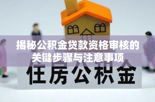 线西揭秘公积金贷款资格审核的关键步骤与注意事项