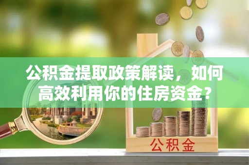 线西公积金提取政策解读，如何高效利用你的住房资金？