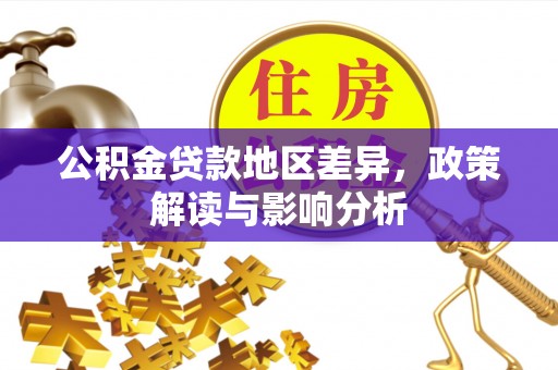 线西公积金贷款地区差异，政策解读与影响分析