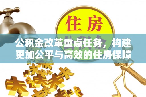 线西公积金改革重点任务，构建更加公平与高效的住房保障体系