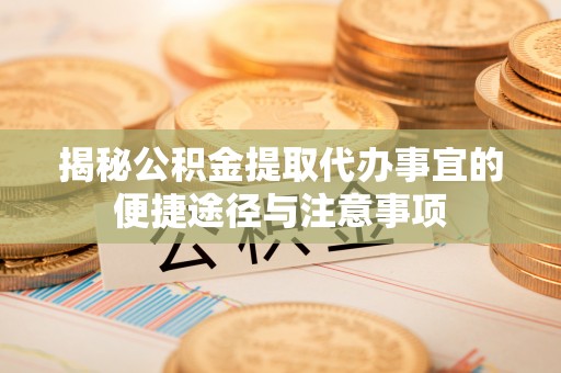 线西揭秘公积金提取代办事宜的便捷途径与注意事项