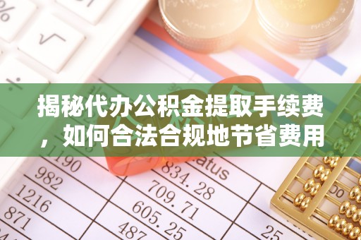 线西揭秘代办公积金提取手续费，如何合法合规地节省费用
