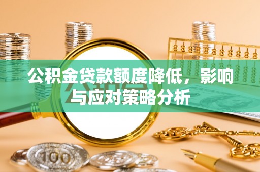 线西公积金贷款额度降低，影响与应对策略分析