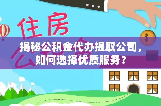 线西揭秘公积金代办提取公司，如何选择优质服务？