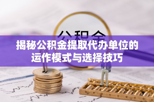 线西揭秘公积金提取代办单位的运作模式与选择技巧