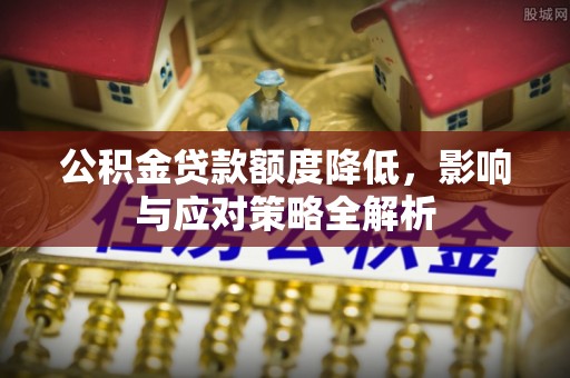 线西公积金贷款额度降低，影响与应对策略全解析