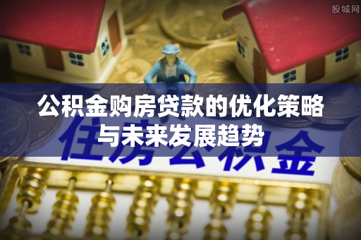 线西公积金购房贷款的优化策略与未来发展趋势
