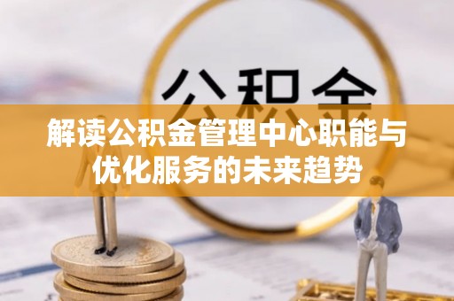 线西解读公积金管理中心职能与优化服务的未来趋势