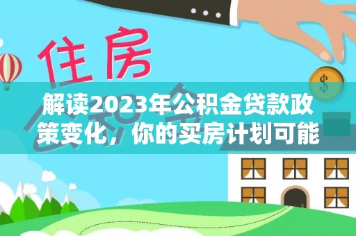 线西解读2023年公积金贷款政策变化，你的买房计划可能需要重新规划