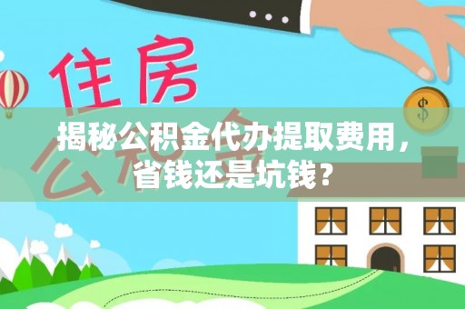 线西揭秘公积金代办提取费用，省钱还是坑钱？