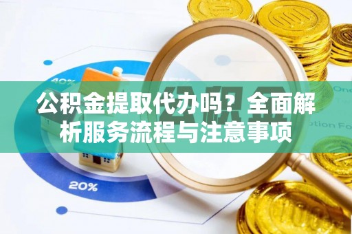线西公积金提取代办吗？全面解析服务流程与注意事项