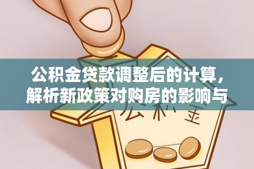 线西公积金贷款调整后的计算，解析新政策对购房的影响与应对策略