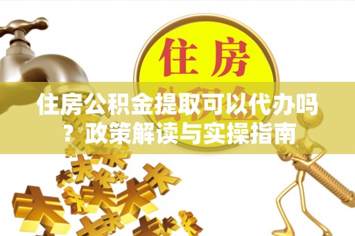 线西住房公积金提取可以代办吗？政策解读与实操指南