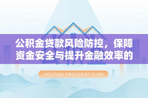 线西公积金贷款风险防控，保障资金安全与提升金融效率的关键