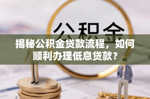 线西揭秘公积金贷款流程，如何顺利办理低息贷款？