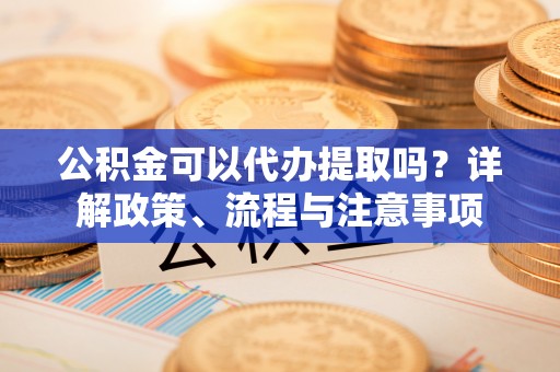线西公积金可以代办提取吗？详解政策、流程与注意事项