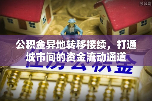 线西公积金异地转移接续，打通城市间的资金流动通道