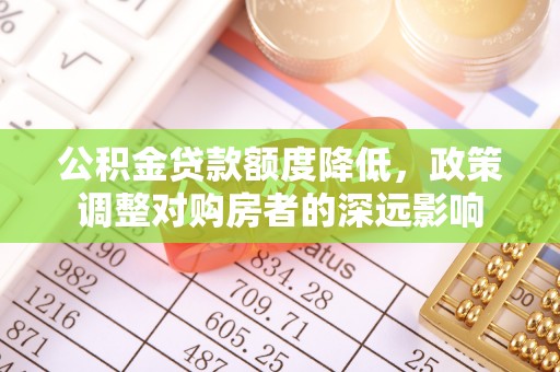 线西公积金贷款额度降低，政策调整对购房者的深远影响