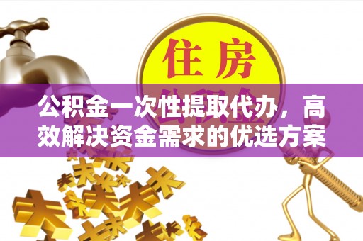 线西公积金一次性提取代办，高效解决资金需求的优选方案