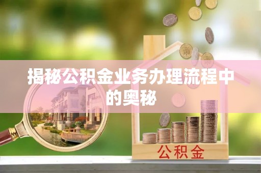 线西揭秘公积金业务办理流程中的奥秘