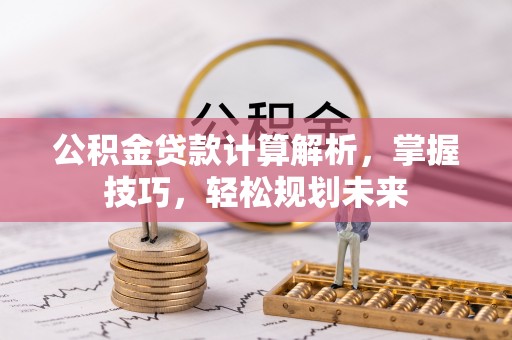 线西公积金贷款计算解析，掌握技巧，轻松规划未来