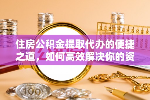 线西住房公积金提取代办的便捷之道，如何高效解决你的资金需求