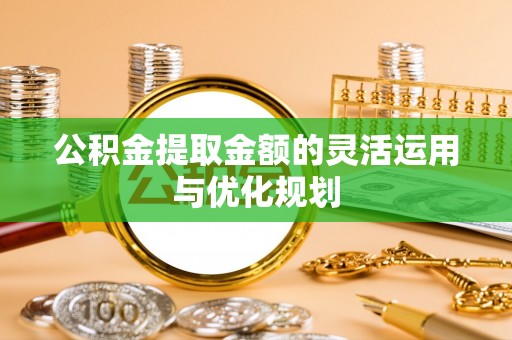 线西公积金提取金额的灵活运用与优化规划